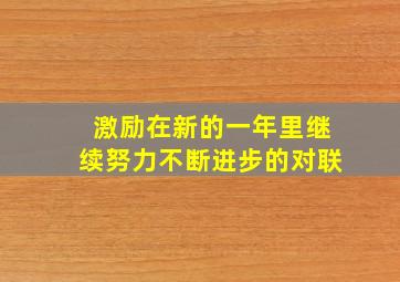 激励在新的一年里继续努力不断进步的对联