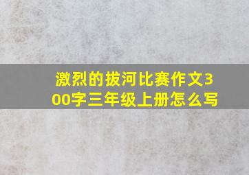 激烈的拔河比赛作文300字三年级上册怎么写