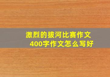 激烈的拔河比赛作文400字作文怎么写好