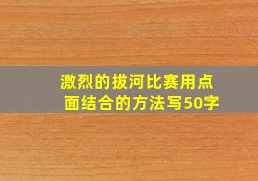 激烈的拔河比赛用点面结合的方法写50字