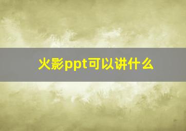 火影ppt可以讲什么