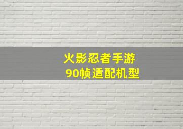 火影忍者手游90帧适配机型