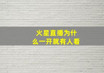 火星直播为什么一开就有人看