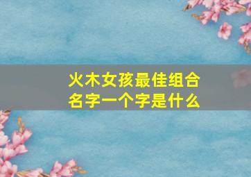 火木女孩最佳组合名字一个字是什么