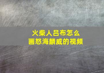 火柴人吕布怎么画怒海麟威的视频