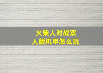 火柴人对战双人版机甲怎么玩