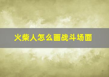 火柴人怎么画战斗场面