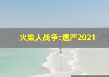 火柴人战争:遗产2021