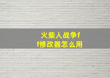 火柴人战争ff修改器怎么用