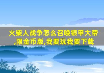 火柴人战争怎么召唤银甲大帝,限金币版,我要玩我要下载