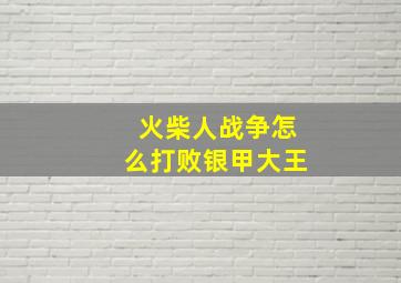 火柴人战争怎么打败银甲大王