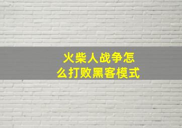 火柴人战争怎么打败黑客模式