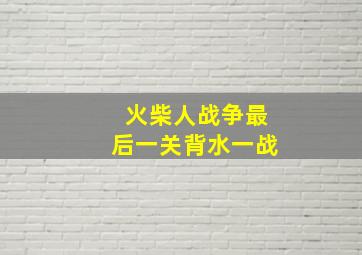 火柴人战争最后一关背水一战