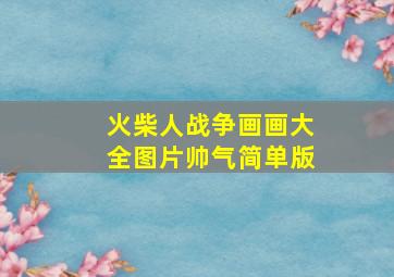 火柴人战争画画大全图片帅气简单版