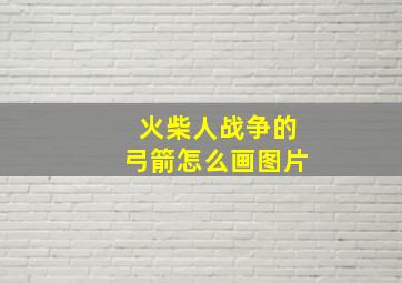 火柴人战争的弓箭怎么画图片