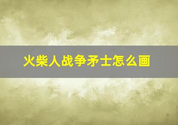 火柴人战争矛士怎么画