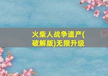 火柴人战争遗产(破解版)无限升级