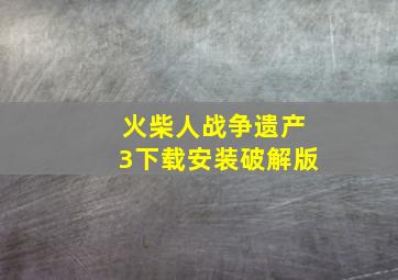 火柴人战争遗产3下载安装破解版