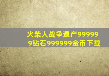 火柴人战争遗产999999钻石999999金币下载