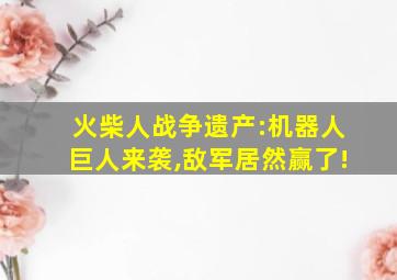 火柴人战争遗产:机器人巨人来袭,敌军居然赢了!