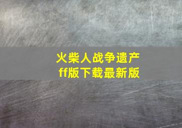 火柴人战争遗产ff版下载最新版