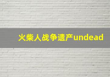 火柴人战争遗产undead