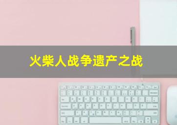 火柴人战争遗产之战