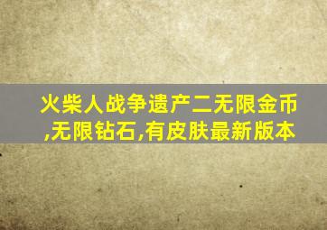 火柴人战争遗产二无限金币,无限钻石,有皮肤最新版本