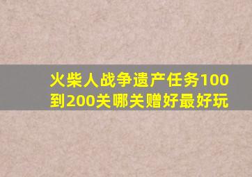 火柴人战争遗产任务100到200关哪关赠好最好玩