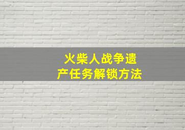 火柴人战争遗产任务解锁方法