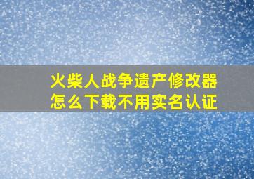 火柴人战争遗产修改器怎么下载不用实名认证