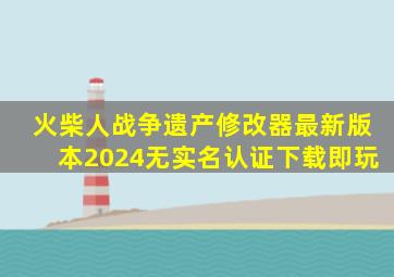 火柴人战争遗产修改器最新版本2024无实名认证下载即玩