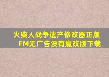 火柴人战争遗产修改器正版FM无广告没有魔改版下载