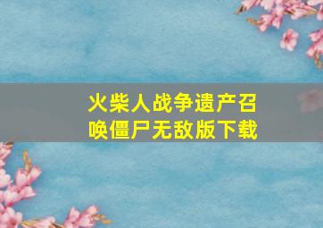 火柴人战争遗产召唤僵尸无敌版下载