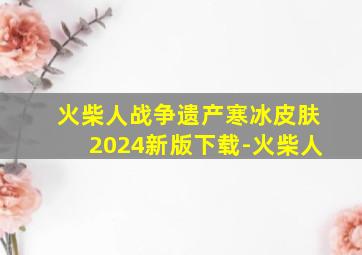 火柴人战争遗产寒冰皮肤2024新版下载-火柴人