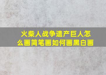 火柴人战争遗产巨人怎么画简笔画如何画黑白画