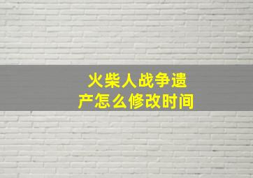 火柴人战争遗产怎么修改时间