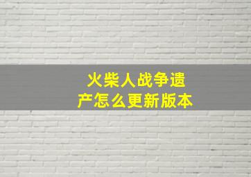 火柴人战争遗产怎么更新版本