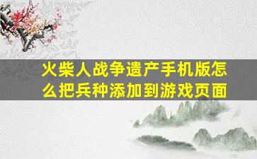 火柴人战争遗产手机版怎么把兵种添加到游戏页面