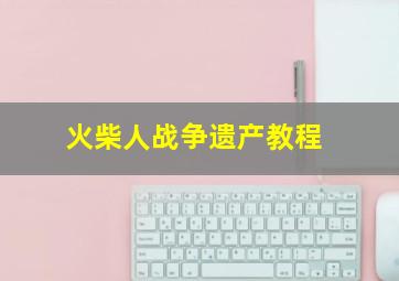 火柴人战争遗产教程