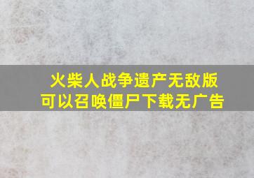 火柴人战争遗产无敌版可以召唤僵尸下载无广告