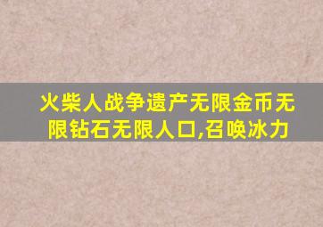 火柴人战争遗产无限金币无限钻石无限人口,召唤冰力