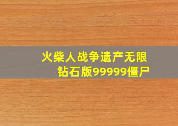 火柴人战争遗产无限钻石版99999僵尸