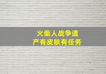 火柴人战争遗产有皮肤有任务