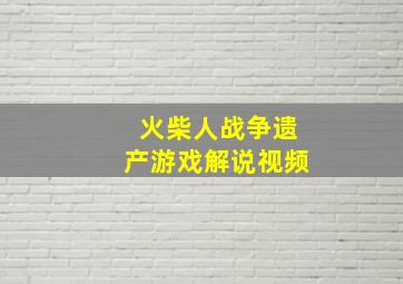 火柴人战争遗产游戏解说视频