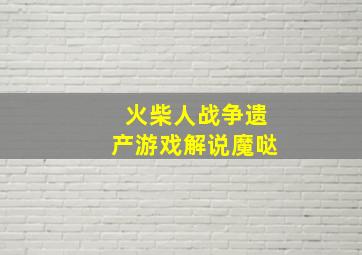 火柴人战争遗产游戏解说魔哒