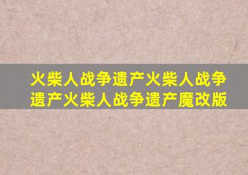 火柴人战争遗产火柴人战争遗产火柴人战争遗产魔改版