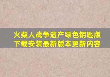 火柴人战争遗产绿色钥匙版下载安装最新版本更新内容