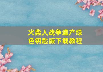 火柴人战争遗产绿色钥匙版下载教程