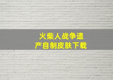 火柴人战争遗产自制皮肤下载